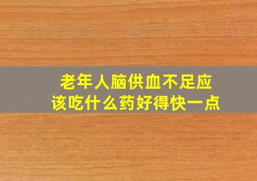 老年人脑供血不足应该吃什么药好得快一点