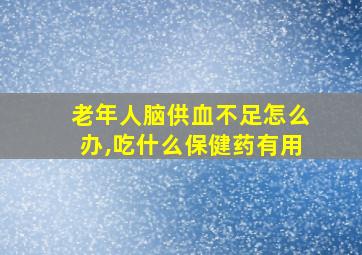 老年人脑供血不足怎么办,吃什么保健药有用