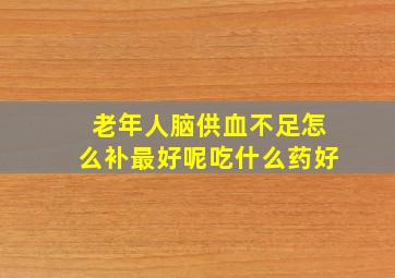 老年人脑供血不足怎么补最好呢吃什么药好