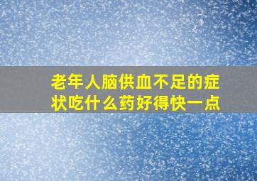 老年人脑供血不足的症状吃什么药好得快一点