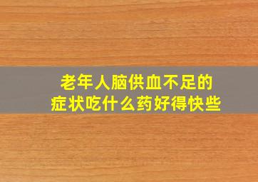 老年人脑供血不足的症状吃什么药好得快些