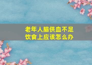 老年人脑供血不足饮食上应该怎么办