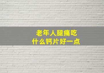 老年人腿痛吃什么钙片好一点