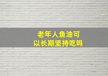 老年人鱼油可以长期坚持吃吗