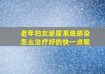 老年妇女泌尿系统感染怎么治疗好的快一点呢