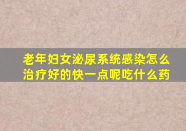 老年妇女泌尿系统感染怎么治疗好的快一点呢吃什么药