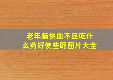 老年脑供血不足吃什么药好使些呢图片大全