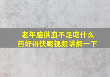 老年脑供血不足吃什么药好得快呢视频讲解一下