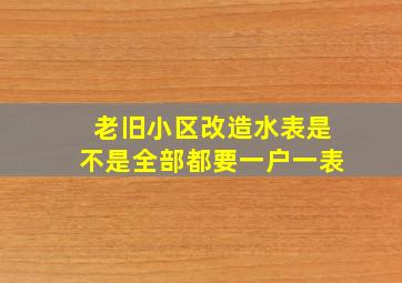 老旧小区改造水表是不是全部都要一户一表