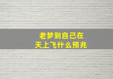 老梦到自己在天上飞什么预兆