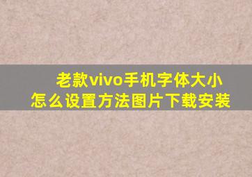 老款vivo手机字体大小怎么设置方法图片下载安装