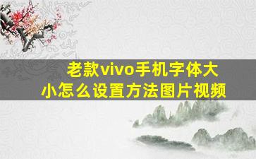 老款vivo手机字体大小怎么设置方法图片视频