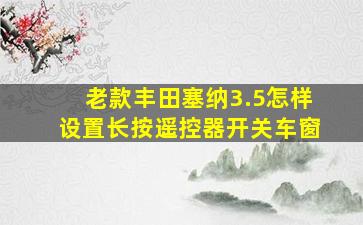 老款丰田塞纳3.5怎样设置长按遥控器开关车窗