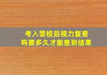 考入警校后视力复查吗要多久才能查到结果