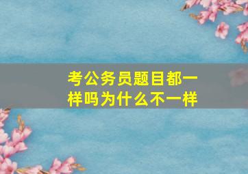 考公务员题目都一样吗为什么不一样