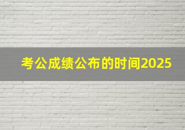 考公成绩公布的时间2025