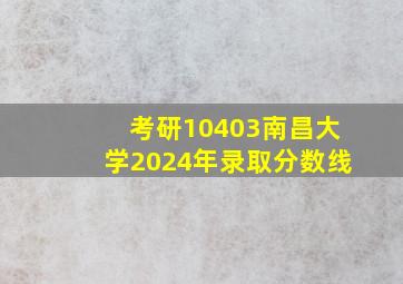 考研10403南昌大学2024年录取分数线