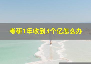 考研1年收到3个亿怎么办