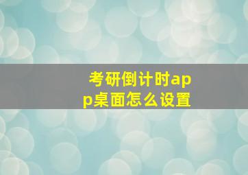 考研倒计时app桌面怎么设置