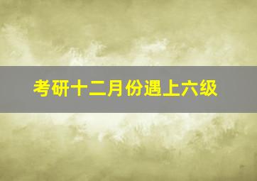 考研十二月份遇上六级