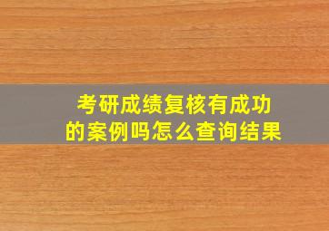 考研成绩复核有成功的案例吗怎么查询结果