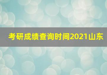 考研成绩查询时间2021山东