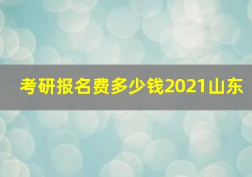 考研报名费多少钱2021山东