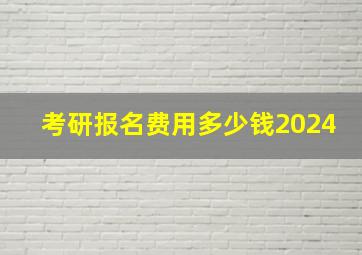 考研报名费用多少钱2024