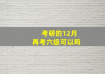 考研的12月再考六级可以吗