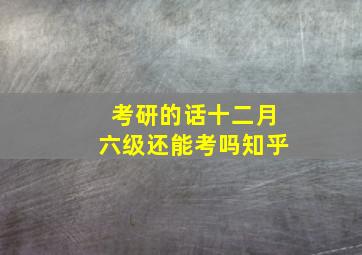 考研的话十二月六级还能考吗知乎