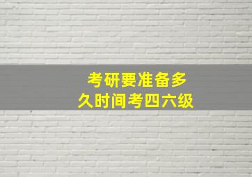 考研要准备多久时间考四六级