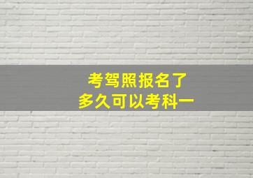 考驾照报名了多久可以考科一