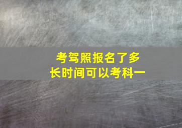 考驾照报名了多长时间可以考科一