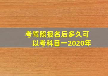 考驾照报名后多久可以考科目一2020年