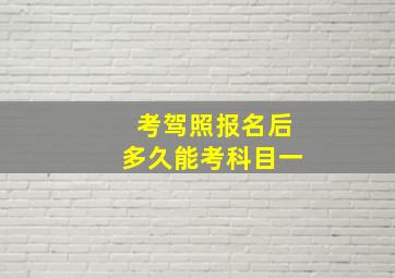 考驾照报名后多久能考科目一