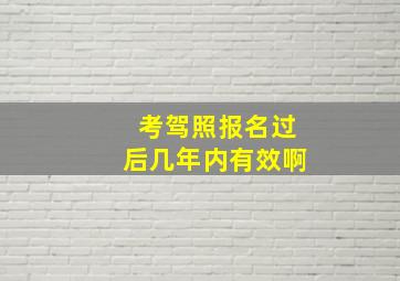 考驾照报名过后几年内有效啊