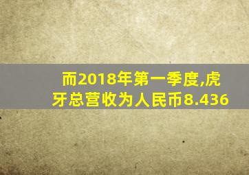 而2018年第一季度,虎牙总营收为人民币8.436