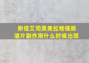 耐信艾司奥美拉唑镁肠溶片副作用什么时候出现