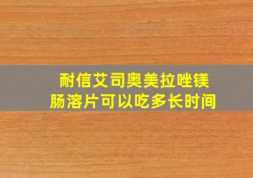 耐信艾司奥美拉唑镁肠溶片可以吃多长时间