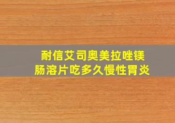 耐信艾司奥美拉唑镁肠溶片吃多久慢性胃炎