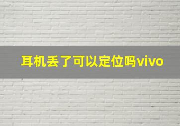 耳机丢了可以定位吗vivo