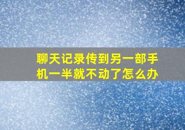 聊天记录传到另一部手机一半就不动了怎么办