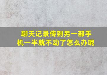 聊天记录传到另一部手机一半就不动了怎么办呢