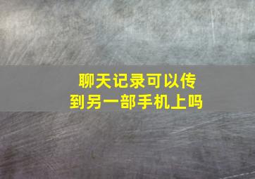 聊天记录可以传到另一部手机上吗