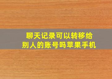 聊天记录可以转移给别人的账号吗苹果手机