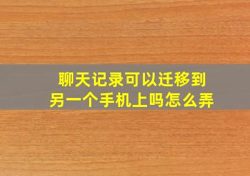 聊天记录可以迁移到另一个手机上吗怎么弄