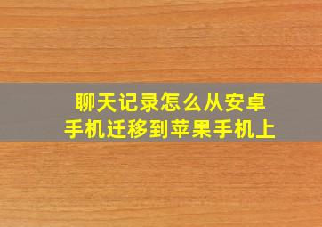 聊天记录怎么从安卓手机迁移到苹果手机上