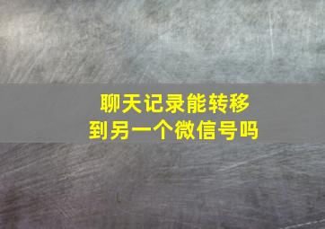 聊天记录能转移到另一个微信号吗