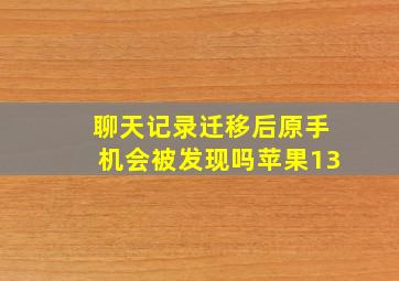 聊天记录迁移后原手机会被发现吗苹果13