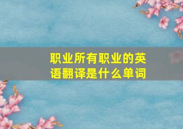 职业所有职业的英语翻译是什么单词